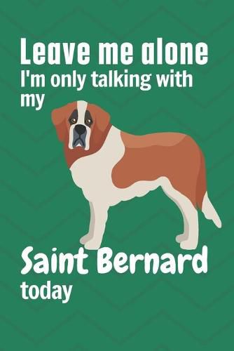 Leave me alone I'm only talking with my Saint Bernard today: For Saint Bernard Dog Fans