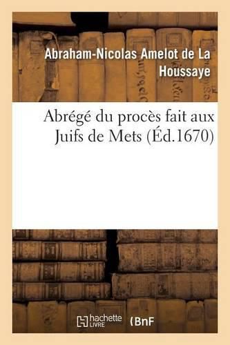 Abrege Du Proces Fait Aux Juifs de Mets: Avec Trois Arrests Du Parlement Qui Les Declarent Convaincus de Plusieurs Crime