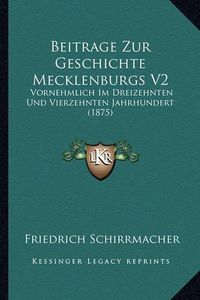 Cover image for Beitrage Zur Geschichte Mecklenburgs V2: Vornehmlich Im Dreizehnten Und Vierzehnten Jahrhundert (1875)