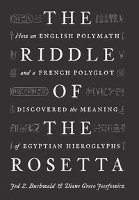 Cover image for The Riddle of the Rosetta: How an English Polymath and a French Polyglot Discovered the Meaning of Egyptian Hieroglyphs