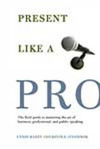 Cover image for Present Like a Pro: The Field Guide to Mastering the Art of Business, Professional, and Public Speaking