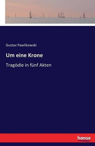 Cover image for Um eine Krone: Tragoedie in funf Akten