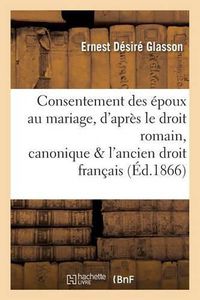 Cover image for Consentement Des Epoux Au Mariage, d'Apres Le Droit Romain, Canonique Et l'Ancien Droit Francais