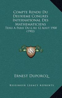 Cover image for Compte Rendu Du Deuxieme Congres International Des Mathematiciens: Tenu a Paris Du 6 Au 12 Aout 1900 (1902)