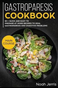 Cover image for Gastroparesis Cookbook: MAIN COURSE - 80 + Quick and Easy to Prepare at Home Recipes to Heal Gastroparesis and Digestive Problems