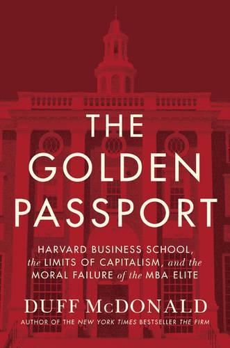 Cover image for The Golden Passport: Harvard Business School, the Limits of Capitalism, and the Moral Failure of the MBA Elite