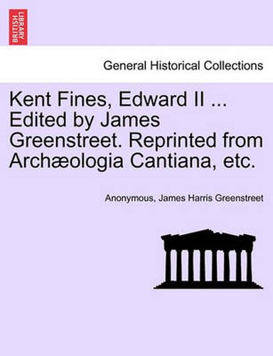 Cover image for Kent Fines, Edward II ... Edited by James Greenstreet. Reprinted from Archaeologia Cantiana, Etc.