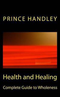 Cover image for Health and Healing Complete Guide to Wholeness: Victory Over Sickness and Disease