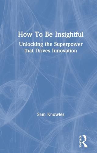 Cover image for How To Be Insightful: Unlocking the Superpower that drives Innovation