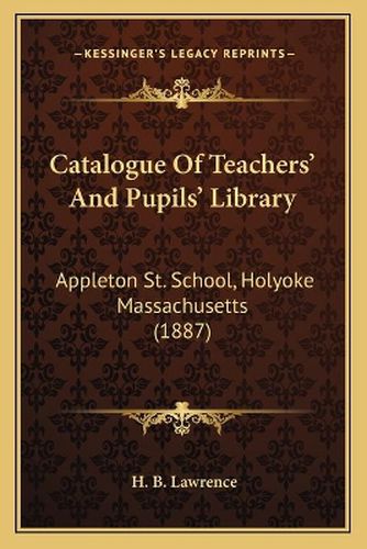 Cover image for Catalogue of Teachers' and Pupils' Library: Appleton St. School, Holyoke Massachusetts (1887)