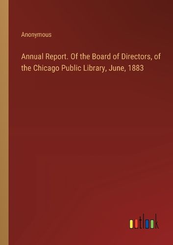 Cover image for Annual Report. Of the Board of Directors, of the Chicago Public Library, June, 1883