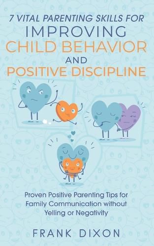 7 Vital Parenting Skills for Improving Child Behavior and Positive Discipline: Proven Positive Parenting Tips for Family Communication without Yelling or Negativity