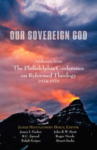 Cover image for Our Sovereign God: Addresses from the Philadelphia Conference on Reformed Theology