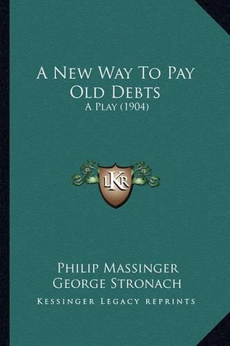 A New Way to Pay Old Debts a New Way to Pay Old Debts: A Play (1904) a Play (1904)