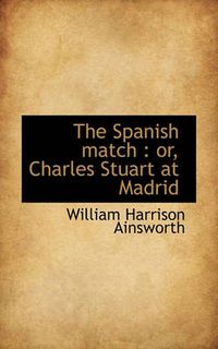 Cover image for The Spanish Match: or, Charles Stuart at Madrid