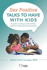 Cover image for Sex Positive Talks to Have With Kids: A guide to raising sexually healthy, informed, empowered young people