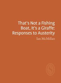 Cover image for That's Not a Fishing Boat, It's a Giraffe: Responses to Austerity