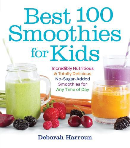 Cover image for Best 100 Smoothies for Kids: Incredibly Nutritious and Totally Delicious No-Sugar-Added Smoothies for Any Time of Day