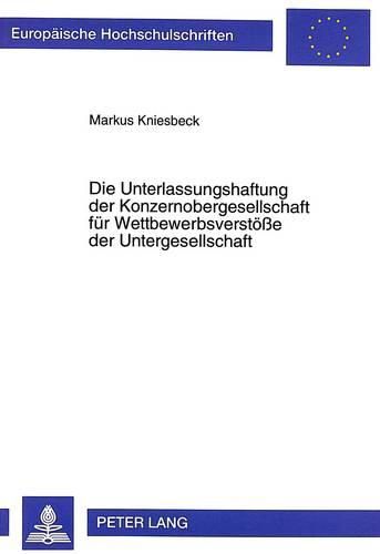 Cover image for Die Unterlassungshaftung Der Konzernobergesellschaft Fuer Wettbewerbsverstoesse Der Untergesellschaft: Ueberlegungen Zur Anwendbarkeit Des 13 IV Uwg Und Der Wettbewerbsrechtlichen Stoerergrundsaetze Im Unterordnungskonzern