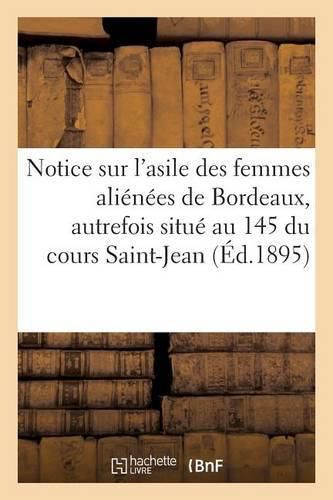 Cover image for Notice Sur l'Asile Des Femmes Alienees de Bordeaux: Autrefois Situe Au N Degrees 145 Du Cours Saint-Jean