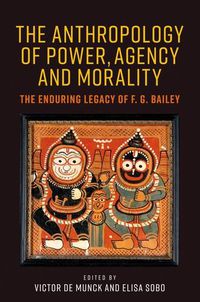 Cover image for The Anthropology of Power, Agency, and Morality: The Enduring Legacy of F. G. Bailey