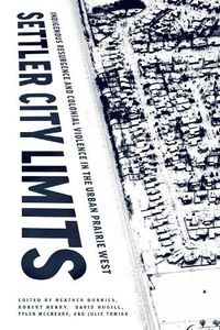 Cover image for Settler City Limits: Indigenous Resurgence and Colonial Violence in the Urban Prairie West