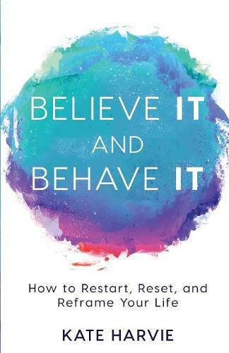Cover image for Believe It and Behave It: How to Restart, Reset, and Reframe Your Life