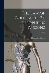 Cover image for The law of Contracts. By Theophilus Parsons; Volume 2