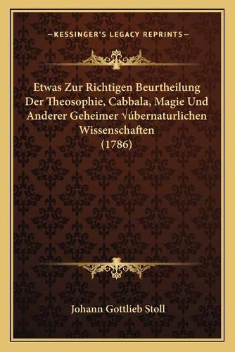 Cover image for Etwas Zur Richtigen Beurtheilung Der Theosophie, Cabbala, Magie Und Anderer Geheimer A A Bernaturlichen Wissenschaften (1786)