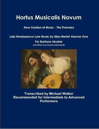 Cover image for Hortus Musicalis Novum New Garden of Music - The Preludes Late Renaissance Lute Music by Elias Mertel Volume One For Baritone Ukulele and Other Four Course Instruments