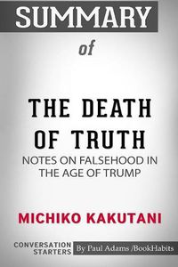 Cover image for Summary of The Death of Truth: Notes on Falsehood in the Age of Trump by Michiko Kakutani: Conversation Starters