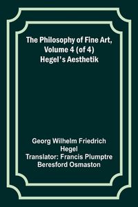Cover image for The Philosophy of Fine Art, volume 4 (of 4); Hegel's Aesthetik