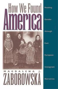 Cover image for How We Found America: Reading Gender through East European Immigrant Narratives