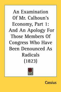 Cover image for An Examination of Mr. Calhoun's Economy, Part 1: And an Apology for Those Members of Congress Who Have Been Denounced as Radicals (1823)