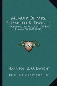 Cover image for Memoir of Mrs. Elizabeth B. Dwight Memoir of Mrs. Elizabeth B. Dwight: Including an Account of the Plague of 1837 (1840) Including an Account of the Plague of 1837 (1840)