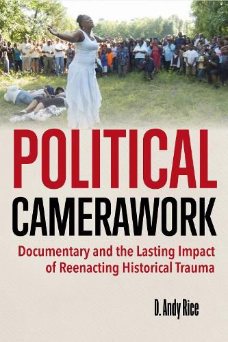 Cover image for Political Camerawork: Documentary and the Lasting Impact of Reenacting Historical Trauma