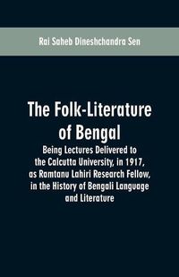 Cover image for The Folk-Literature of Bengal: Being Lectures Delivered to the Calcutta University, in 1917, as Ramtanu Lahiri Research Fellow, in the History of Bengali Language and Literature