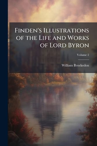 Cover image for Finden's Illustrations of the Life and Works of Lord Byron: With Original and Selected Information On the Subjects of the Engravings, Volume 2