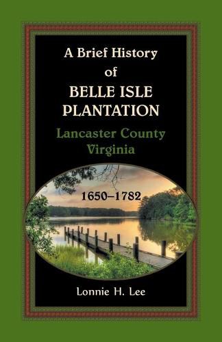 Cover image for A Brief History of Belle Isle Plantation, Lancaster County, Virginia, 1650-1782