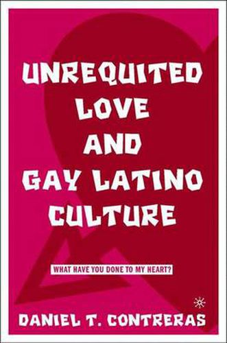 Cover image for Unrequited Love and Gay Latino Culture: What Have You Done to My Heart?