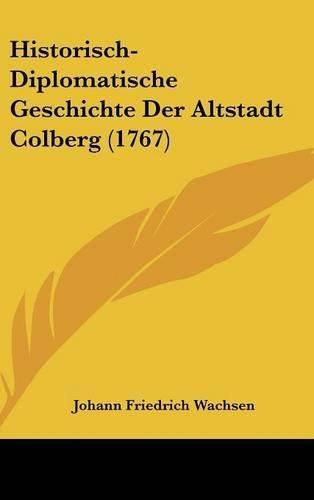 Cover image for Historisch-Diplomatische Geschichte Der Altstadt Colberg (1767)