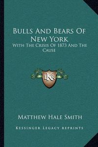 Cover image for Bulls and Bears of New York: With the Crisis of 1873 and the Cause