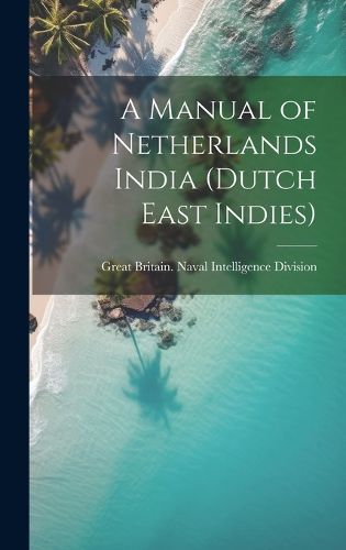 Cover image for A Manual of Netherlands India (Dutch East Indies)