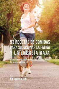 Cover image for 53 Recetas De Comidas Para Solucionar La Fatiga y La Energia Baja: Usando Alimentos Naturales Para Darle A Su Dia El Impulso Que Necesita Rapidamente