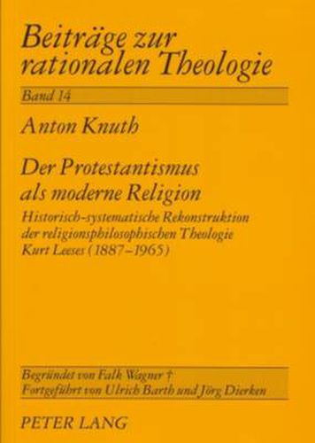 Cover image for Der Protestantismus ALS Moderne Religion: Historisch-Systematische Rekonstruktion Der Religionsphilosophischen Theologie Kurt Leeses (1887-1965)