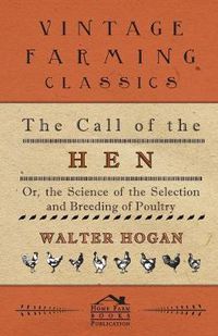 Cover image for The Call Of The Hen - Or The Science Of The Selection And Breeding Of Poultry