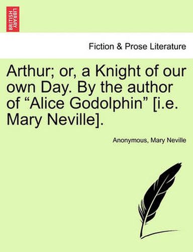 Cover image for Arthur; Or, a Knight of Our Own Day. by the Author of  Alice Godolphin  [I.E. Mary Neville].