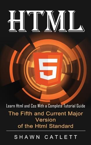 Cover image for Html5: Learn Html and Css With a Complete Tutorial Guide (The Fifth and Current Major Version of the Html Standard)