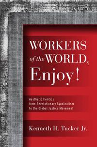 Cover image for Workers of the World, Enjoy!: Aesthetic Politics from Revolutionary Syndicalism to the Global Justice Movement