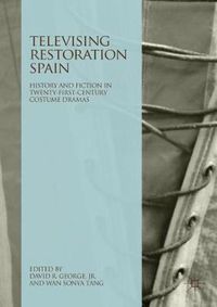 Cover image for Televising Restoration Spain: History and Fiction in Twenty-First-Century Costume Dramas